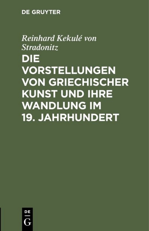 Die Vorstellungen von griechischer Kunst und ihre Wandlung im 19. Jahrhundert - Reinhard Kekul&eacute; von Stradonitz
