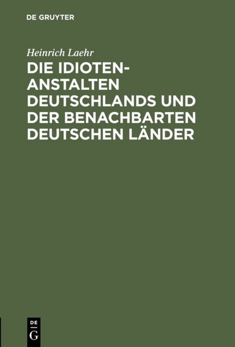 Die Idioten-Anstalten Deutschlands und der benachbarten deutschen L&auml;nder - Heinrich Laehr