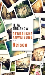 Gebrauchsanweisung f&uuml;rs Reisen - Ilija Trojanow