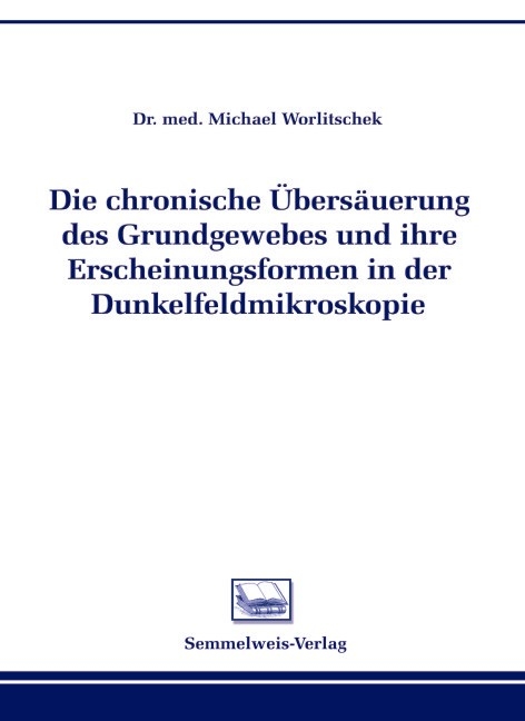 Die chronische &Uuml;bers&auml;uerung des Grundgewebes und ihre Erscheinungsformen in der Dunkelfeldmikroskopie - Michael Worlitschek