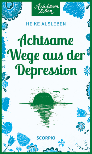 Achtsame Wege aus der Depression - Heike Alsleben