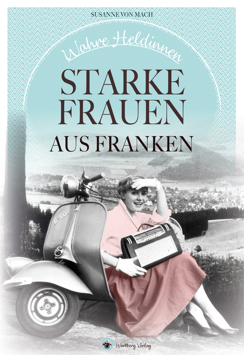 Wahre Heldinnen! Starke Frauen aus Franken - Susanne von Mach