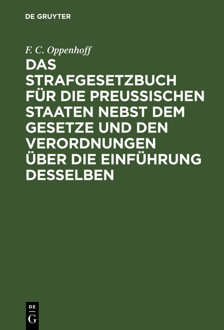 Das Strafgesetzbuch f&uuml;r die preu&szlig;ischen Staaten nebst dem Gesetze und den Verordnungen &uuml;ber die Einf&uuml;hrung desselben - F. C. Oppenhoff