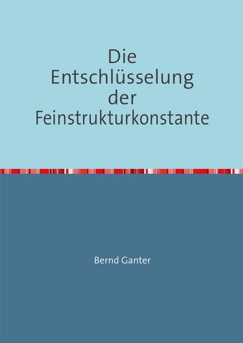 Die Entschl&uuml;sselung der Feinstrukturkonstante - Bernd Ganter