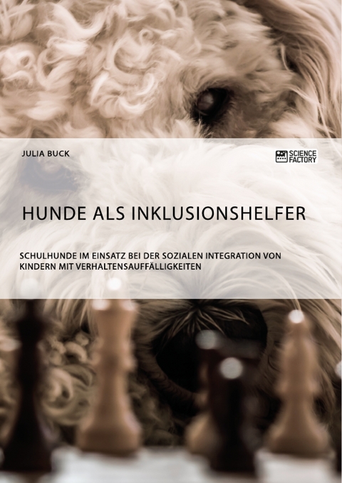 Hunde als Inklusionshelfer. Schulhunde im Einsatz bei der sozialen Integration von Kindern mit Verhaltensauff&auml;lligkeiten - Julia Buck