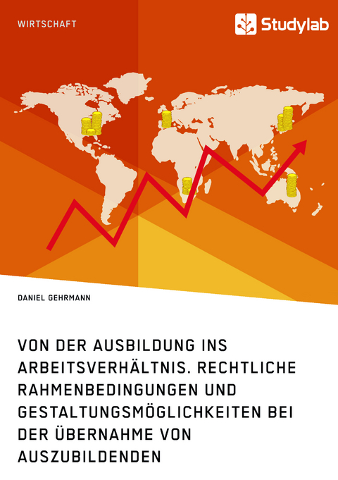 Von der Ausbildung ins Arbeitsverh&auml;ltnis. Rechtliche Rahmenbedingungen und Gestaltungsm&ouml;glichkeiten bei der &Uuml;bernahme von Auszubildenden - Daniel Gehrmann