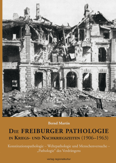 Die Freiburger Pathologie in Kriegs- und Nachkriegszeiten (1906&ndash;1963) - Bernd Martin
