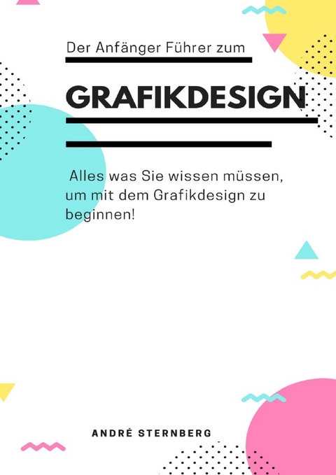 Der Anf&auml;nger F&uuml;hrer zum Grafikdesign - Andre Sternberg