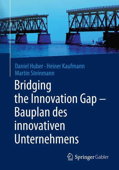 Bridging the Innovation Gap - Bauplan des innovativen Unternehmens - Daniel Huber, Heiner Kaufmann, Martin Steinmann