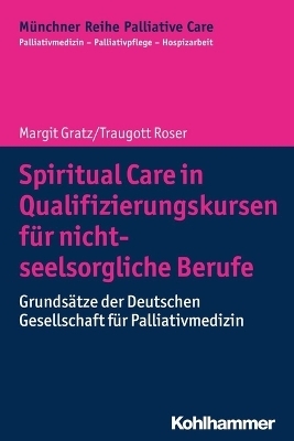 Spiritual Care in Qualifizierungskursen f&uuml;r nicht-seelsorgliche Berufe - Margit Gratz, Traugott Roser