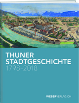 Thuner Stadtgeschichte 1798&ndash;2018 - Philipp St&auml;mpfli, Christian L&uuml;thi, Katharina Moser, Andrea Sch&uuml;pbach, Anna B&auml;hler, Thomas Brodbeck, Gerrendina Gerber-Visser