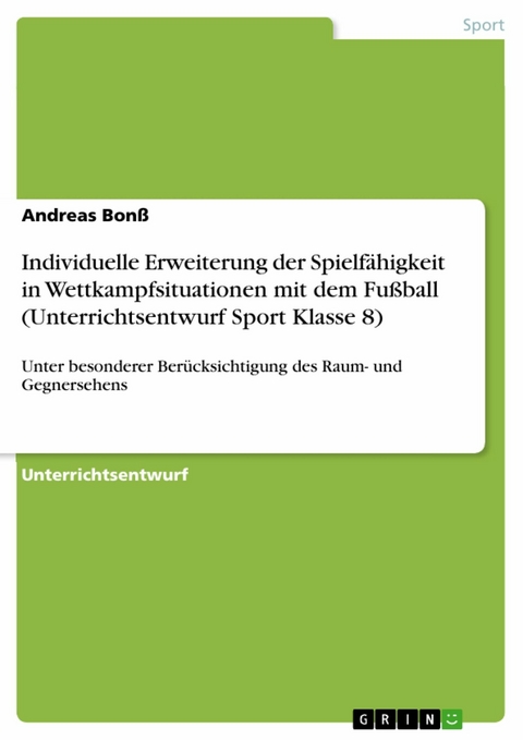 Individuelle Erweiterung der Spielf&auml;higkeit in Wettkampfsituationen mit dem Fu&szlig;ball  (Unterrichtsentwurf Sport Klasse 8) -  Andreas Bon&szlig;