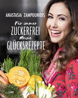 F&uuml;r immer zuckerfrei &ndash; Meine Gl&uuml;cksrezepte - Anastasia Zampounidis