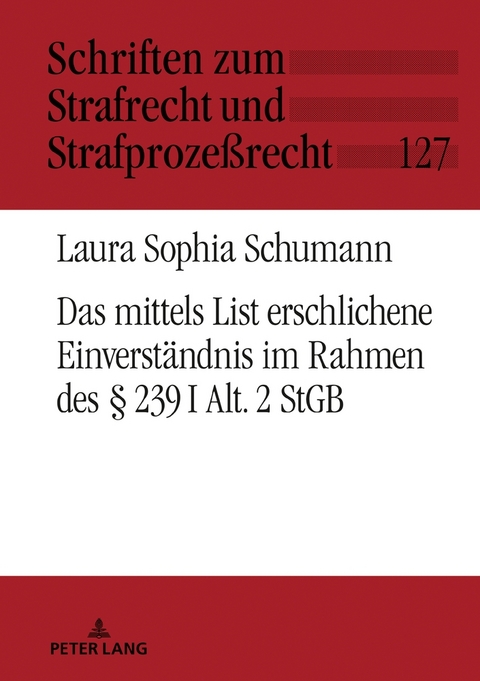 Das mittels List erschlichene Einverst&auml;ndnis im Rahmen des &sect; 239 I Alt. 2 StGB - Laura Schumann