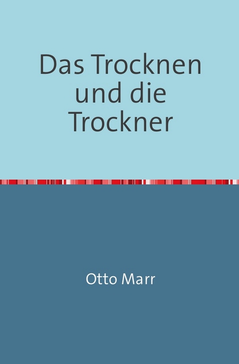 Das Trocknen und die Trockner - Otto Marr