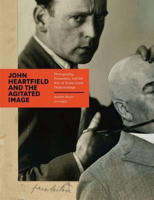 John Heartfield and the Agitated Image -  Andres Mario Zervigon
