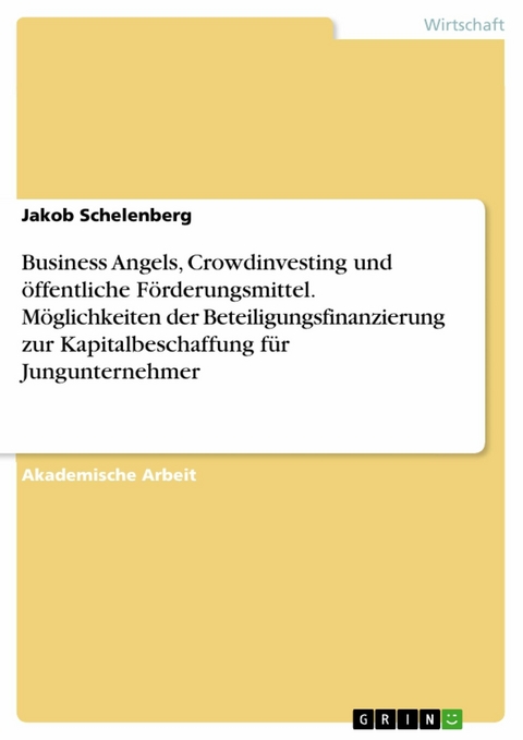 Business Angels, Crowdinvesting und &ouml;ffentliche F&ouml;rderungsmittel. M&ouml;glichkeiten der Beteiligungsfinanzierung zur Kapitalbeschaffung f&uuml;r Jungunternehmer - Jakob Schelenberg