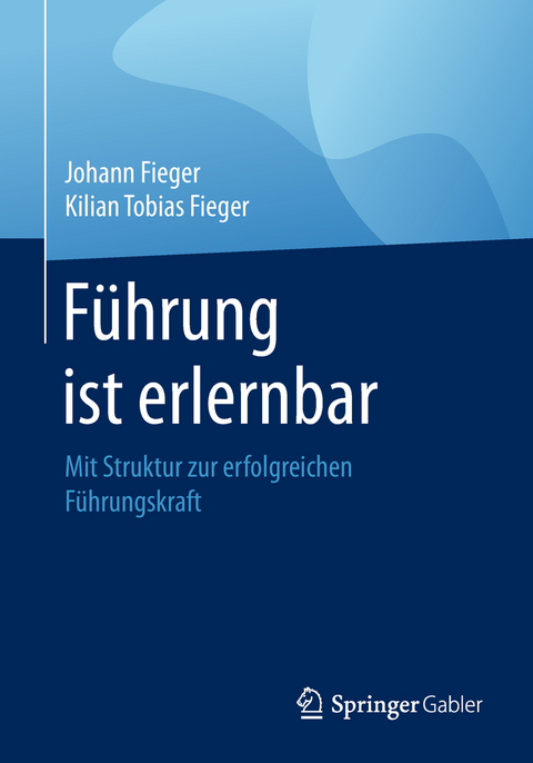 F&uuml;hrung ist erlernbar - Johann Fieger, Kilian Tobias Fieger