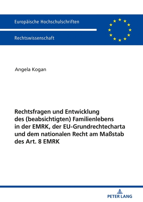 Rechtsfragen und Entwicklung des (beabsichtigten) Familienlebens in der EMRK, der EU-Grundrechtecharta und dem nationalen Recht am Ma&szlig;stab des Art. 8 EMRK - Angela Kogan