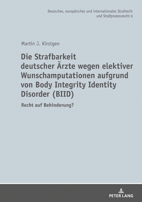 Die Strafbarkeit deutscher &Auml;rzte wegen elektiver Wunschamputationen aufgrund von Body Integrity Identity Disorder (BIID) - Martin J. Kirstgen