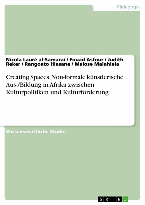 Creating Spaces. Non-formale k&uuml;nstlerische Aus-/Bildung in Afrika zwischen Kulturpolitiken und Kulturf&ouml;rderung -  Nicola Laur&eacute; al-Samarai,  Fouad Asfour,  Judith Reker,  Rangoato Hlasane,  Malose Malahlela