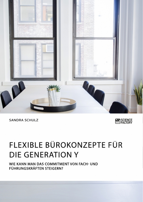 Flexible B&uuml;rokonzepte f&uuml;r die Generation Y. Wie kann man das Commitment von Fach- und F&uuml;hrungskr&auml;ften steigern? - Sandra Schulz