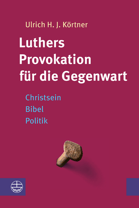 Luthers Provokation f&uuml;r die Gegenwart - Ulrich H. J. K&ouml;rtner