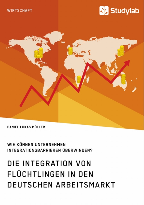 Die Integration von Fl&uuml;chtlingen in den deutschen Arbeitsmarkt. Wie k&ouml;nnen Unternehmen Integrationsbarrieren &uuml;berwinden? - Daniel Lukas M&uuml;ller