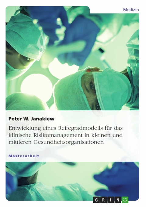 Entwicklung eines Reifegradmodells f&uuml;r das klinische Risikomanagement in kleinen und mittleren Gesundheitsorganisationen - Peter W. Janakiew
