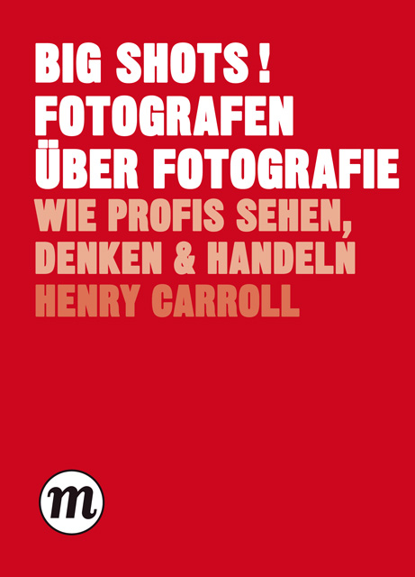 BIG SHOTS! Fotografen &uuml;ber Fotografie - Henry Carroll