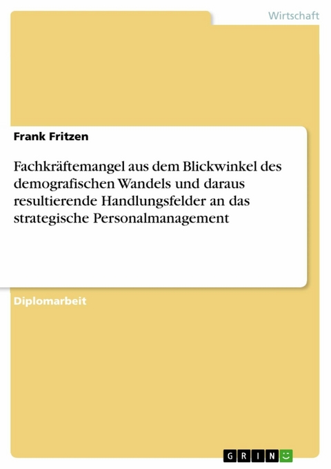 Fachkräftemangel aus dem Blickwinkel des demografischen Wandels und daraus resultierende Handlungsfelder an das strategische Personalmanagement -  Frank Fritzen