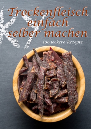 Trockenfleisch einfach selber machen: 100 leckere Rezepte