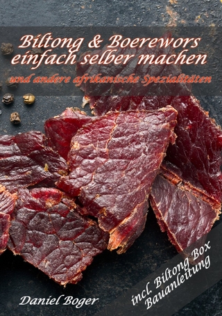 Biltong und Boerewors einfach selber machen: und andere afrikanische Spezialitäten