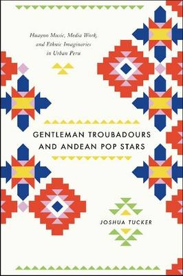Gentleman Troubadours and Andean Pop Stars -  Joshua Tucker