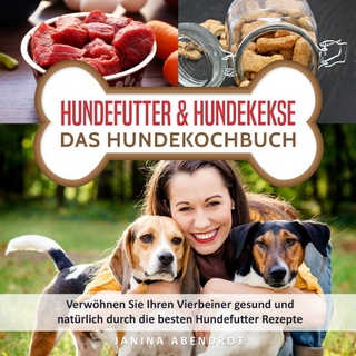 Hundefutter & Hundekekse – Das Hundekochbuch: Verwöhnen Sie Ihren Vierbeiner gesund und natürlich durch die besten Hundefutter Rezepte (Hundefutter selbstgemacht, Hundefutter kochen, Hundeernährung)