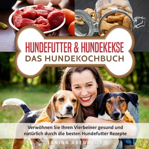 Hundefutter & Hundekekse &ndash; Das Hundekochbuch: Verw&ouml;hnen Sie Ihren Vierbeiner gesund und nat&uuml;rlich durch die besten Hundefutter Rezepte (Hundefutter selbstgemacht, Hundefutter kochen, Hundeern&auml;hrung) - Janina Abendrot