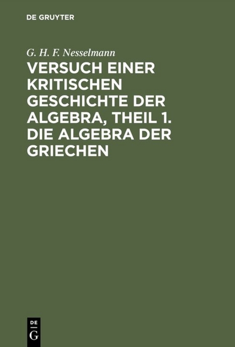 Versuch einer kritischen Geschichte der Algebra, Theil 1. Die Algebra der Griechen - G. H. F. Nesselmann