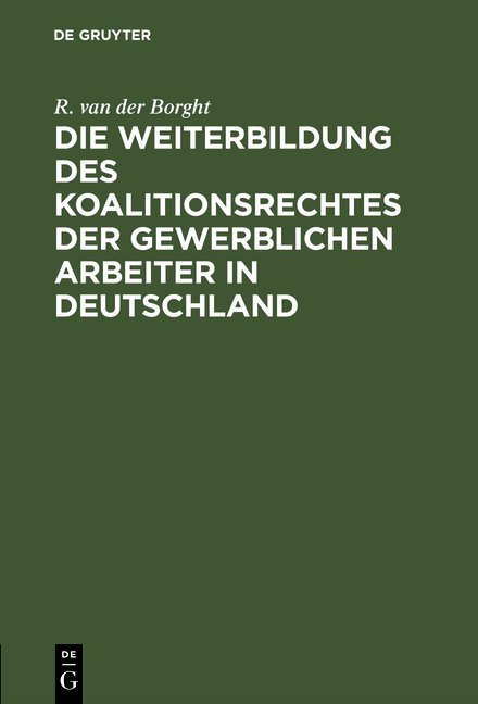 Die Weiterbildung des Koalitionsrechtes der gewerblichen Arbeiter in Deutschland - R. van der Borght