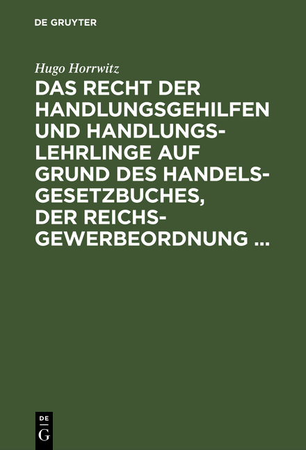 Das Recht der Handlungsgehilfen und Handlungslehrlinge auf Grund des Handelsgesetzbuches, der Reichs-Gewerbeordnung ... - Hugo Horrwitz