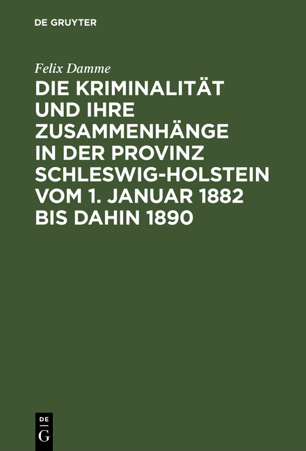 Die Kriminalit&auml;t und ihre Zusammenh&auml;nge in der Provinz Schleswig-Holstein vom 1. Januar 1882 bis dahin 1890 - Felix Damme
