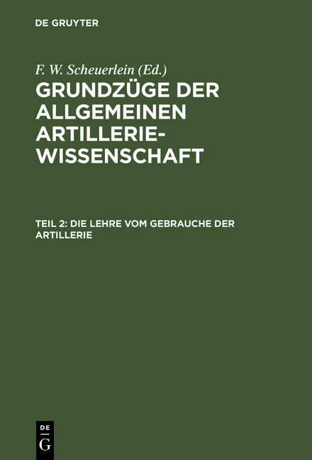 Grundz&uuml;ge der allgemeinen Artilleriewissenschaft / Die Lehre vom Gebrauche der Artillerie - F. W. Scheuerlein