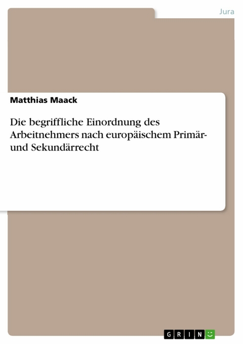 Die begriffliche Einordnung des Arbeitnehmers nach europ&auml;ischem Prim&auml;r- und Sekund&auml;rrecht -  Matthias Maack