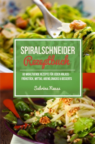 Spiralschneider Rezeptbuch - über 60 Low Carb Spiralschneider Rezepte zum Abnehmen mit Genuss