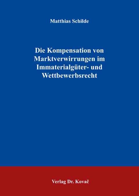 Die Kompensation von Marktverwirrungen im Immaterialg&uuml;ter- und Wettbewerbsrecht - Matthias Schilde