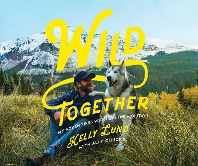 Wild Together - My Adventures with Loki the Wolfdog - Kelly Lund