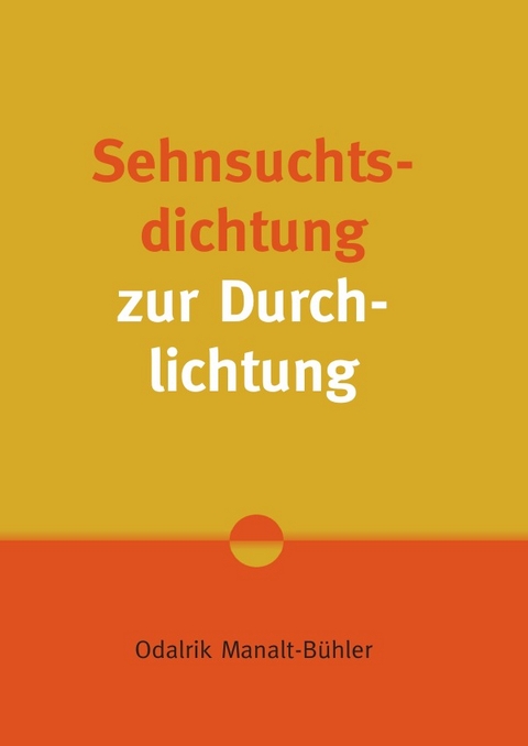 Sehnsuchtsdichtung zur Durchlichtung - Odalrik Manalt-B&uuml;hler