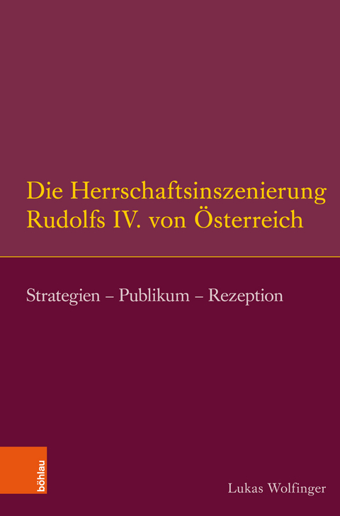 Die Herrschaftsinszenierung Rudolfs IV. von &Ouml;sterreich - Lukas Wolfinger