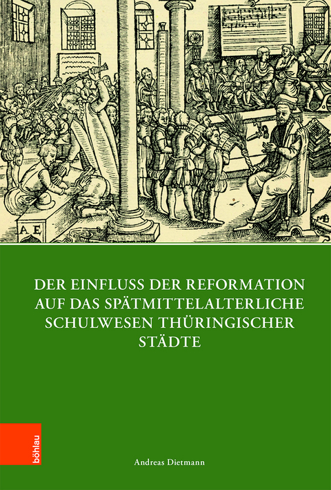 Der Einfluss der Reformation auf das sp&auml;tmittelalterliche Schulwesen in Th&uuml;ringen (1300&ndash;1600) - Andreas Dietmann
