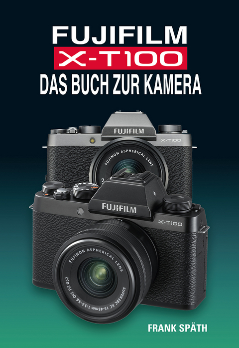 FUJIFILM X-T100 DAS BUCH ZUR KAMERA - Frank Sp&auml;th