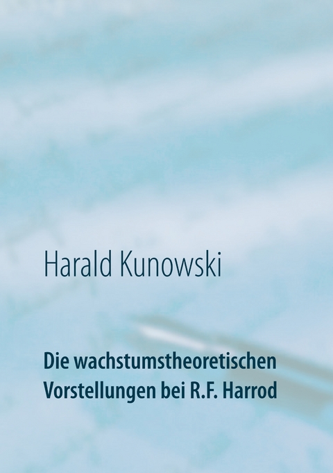 Die wachstumstheoretischen Vorstellungen bei R.F. Harrod - Harald Kunowski